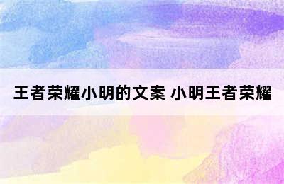 王者荣耀小明的文案 小明王者荣耀